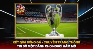 Ket Qua Bong Da Chuyen Trang Thong Tin So Mot Danh Cho Nguoi Ham Mo