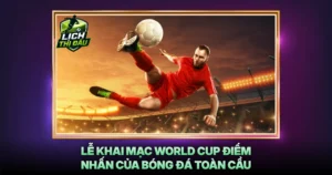 Le Khai Mac World Cup Diem Nhan Cua Bong Da Toan Cau
