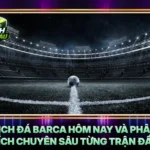 Lich Da Barca Hom Nay Va Phan Tich Chuyen Sau Tung Tran Dau