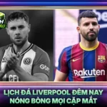 Lich Da Liverpool Dem Nay Nong Bong Moi Cap Mat