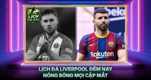 Lich Da Liverpool Dem Nay Nong Bong Moi Cap Mat