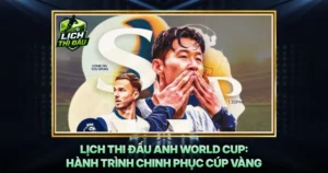 Lich Thi Dau Anh World Cup Hanh Trinh Chinh Phuc Cup Vang