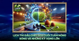 Lich Thi Dau Chelsea Cuoi Tuan Nong Bong Va Nhung Ky Vong Lon