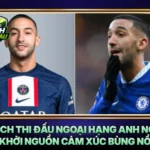 Lich Thi Dau Ngoai Hang Anh Noi Khoi Nguon Cam Xuc Bung No