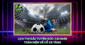 Lich Thi Dau Tuyen Duc Cai Nhin Toan Dien Ve Co Xe Tang