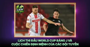 Lich Thi Dau World Cup Bang J Va Cuoc Chien Dinh Menh Cua Cac Doi Tuyen