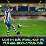 Lich Thi Dau World Cup Va Tam Anh Huong Toan Cau