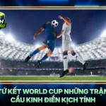 Tu Ket World Cup Nhung Tran Cau Kinh Dien Kich Tinh